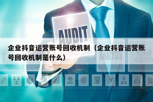 企业抖音运营账号回收机制（企业抖音运营账号回收机制是什么）