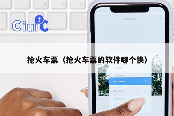 抢火车票（抢火车票的软件哪个快）