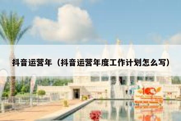 抖音运营年（抖音运营年度工作计划怎么写）