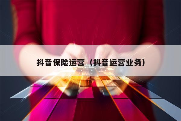 抖音保险运营（抖音运营业务）