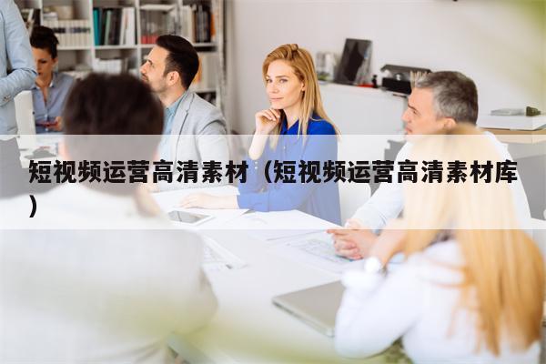 短视频运营高清素材（短视频运营高清素材库）