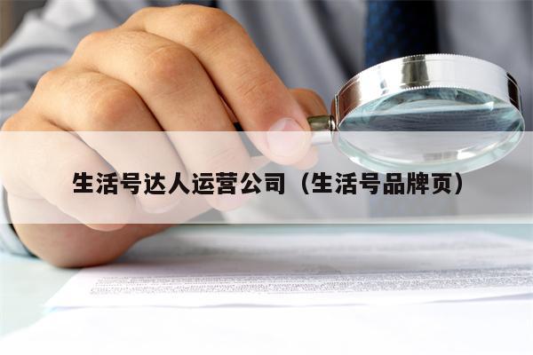 生活号达人运营公司（生活号品牌页）