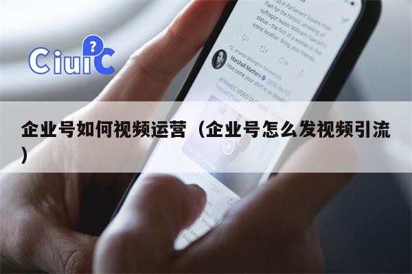 企业号如何视频运营（企业号怎么发视频引流）