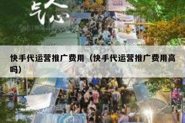 快手代运营推广费用（快手代运营推广费用高吗）