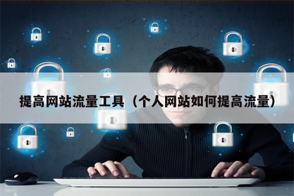 提高网站流量工具（个人网站如何提高流量）