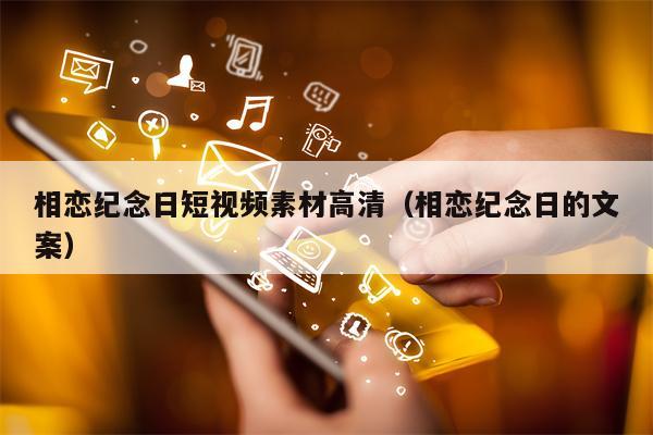 相恋纪念日短视频素材高清（相恋纪念日的文案）