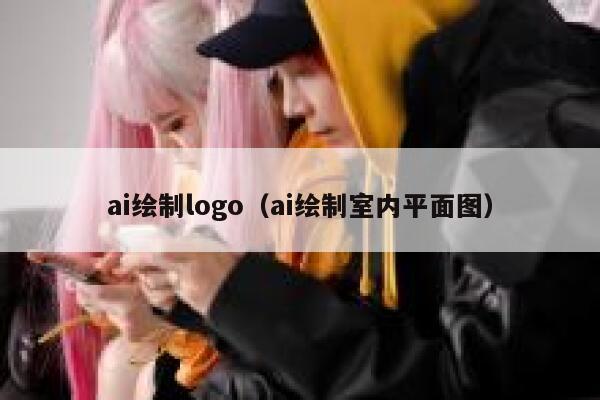 ai绘制logo（ai绘制室内平面图）