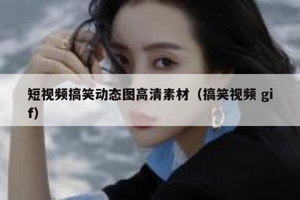 短视频搞笑动态图高清素材（搞笑视频 gif）