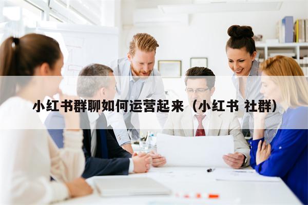 小红书群聊如何运营起来（小红书 社群）