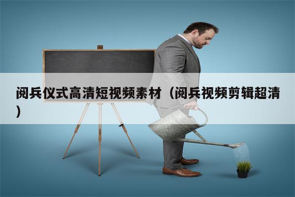 阅兵仪式高清短视频素材（阅兵视频剪辑超清）