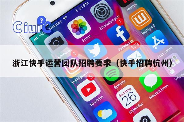 浙江快手运营团队招聘要求(快手招聘杭州)