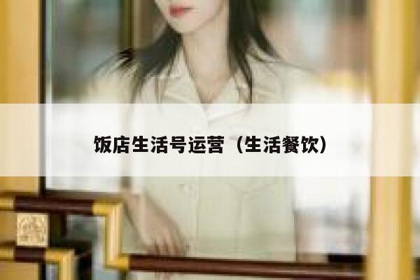 饭店生活号运营（生活餐饮）