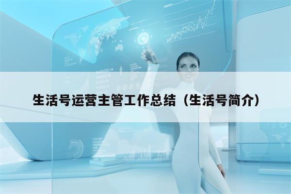 生活号运营主管工作总结（生活号简介）