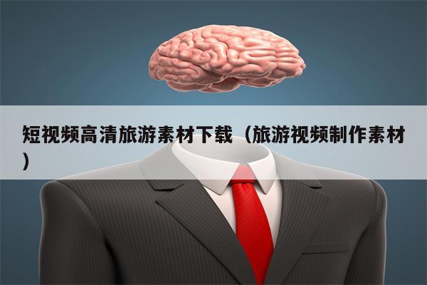 短视频高清旅游素材下载（旅游视频制作素材）