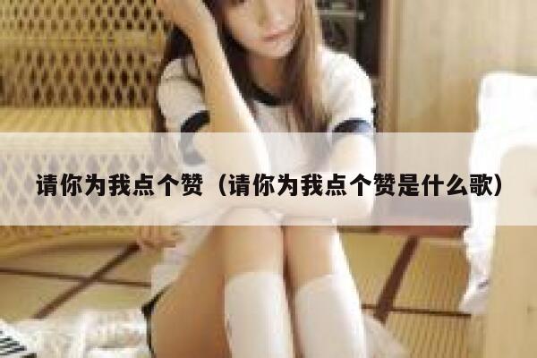 请你为我点个赞（请你为我点个赞是什么歌）