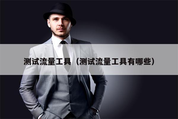 测试流量工具（测试流量工具有哪些）