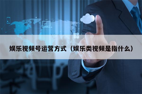 娱乐视频号运营方式（娱乐类视频是指什么）