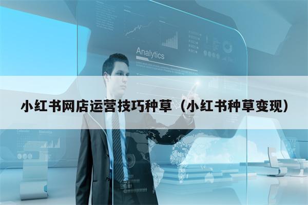 小红书网店运营技巧种草（小红书种草变现）