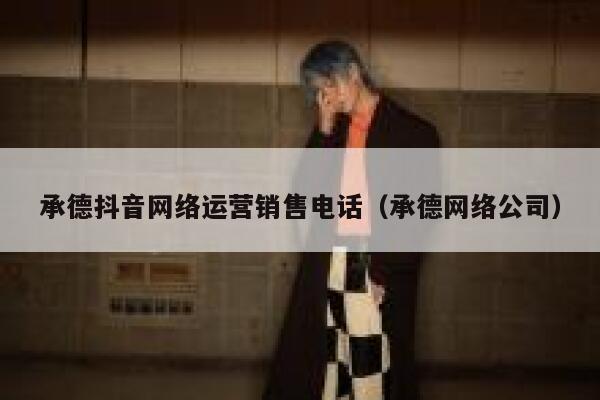 承德抖音网络运营销售电话（承德网络公司）