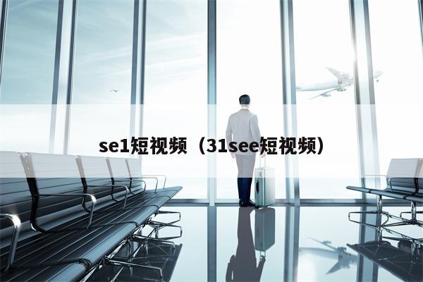 se1短视频（31see短视频）