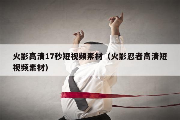 火影高清17秒短视频素材（火影忍者高清短视频素材）