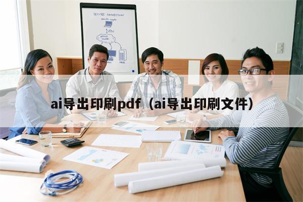 ai导出印刷pdf（ai导出印刷文件）
