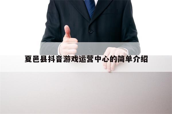 夏邑县抖音游戏运营中心的简单介绍