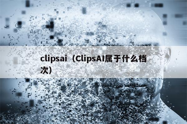 clipsai（ClipsAI属于什么档次）