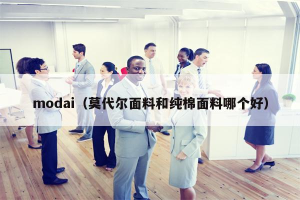 modai（莫代尔面料和纯棉面料哪个好）