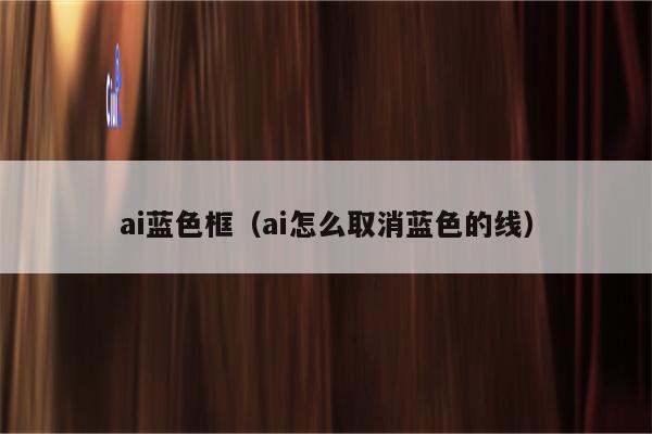 ai蓝色框（ai怎么取消蓝色的线）
