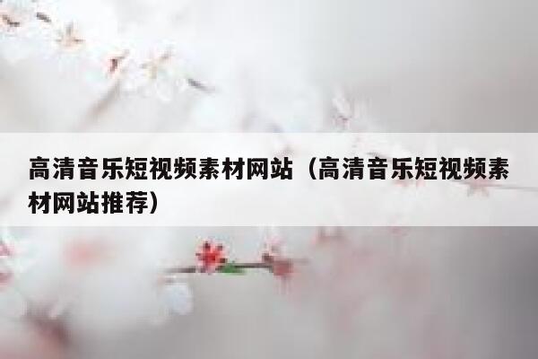 高清音乐短视频素材网站(高清音乐短视频素材网站推荐)