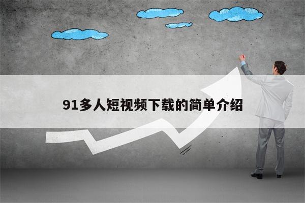 91多人短视频下载的简单介绍