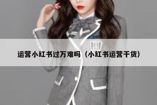 运营小红书过万难吗（小红书运营干货）