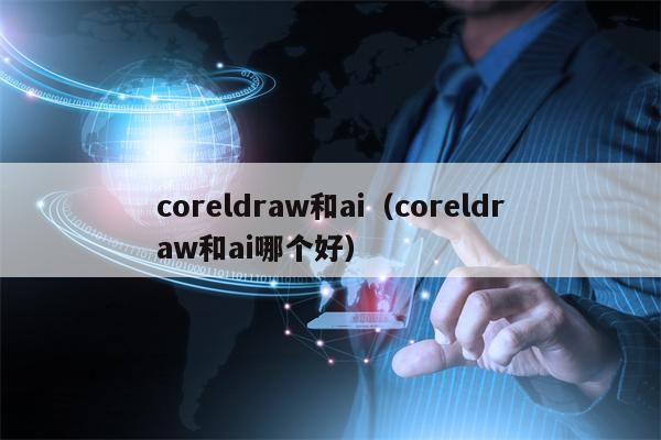 coreldraw和ai（coreldraw和ai哪个好）