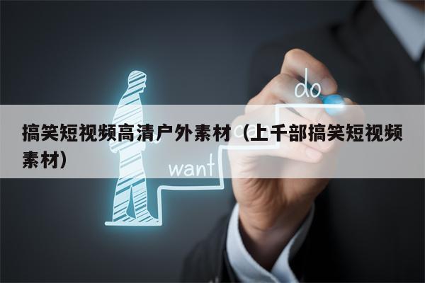 搞笑短视频高清户外素材（上千部搞笑短视频素材）