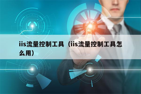 iis流量控制工具（iis流量控制工具怎么用）