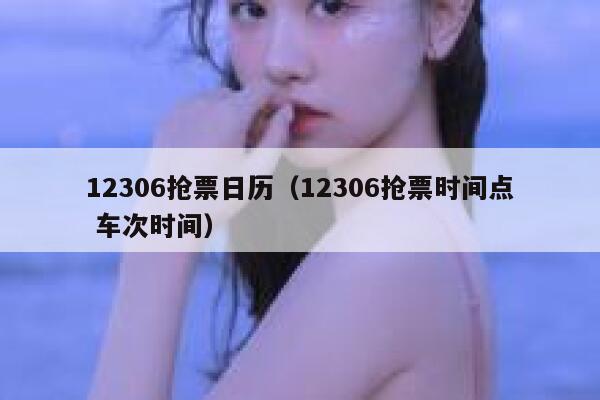 12306抢票日历（12306抢票时间点 车次时间）