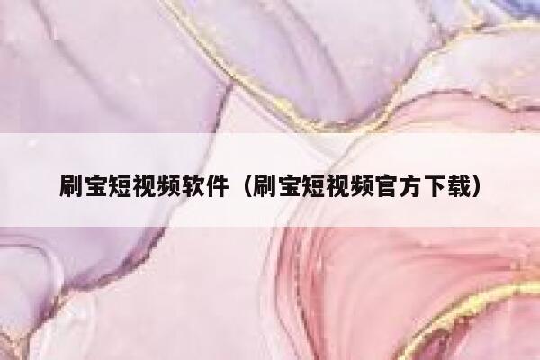 刷宝短视频软件（刷宝短视频官方下载）