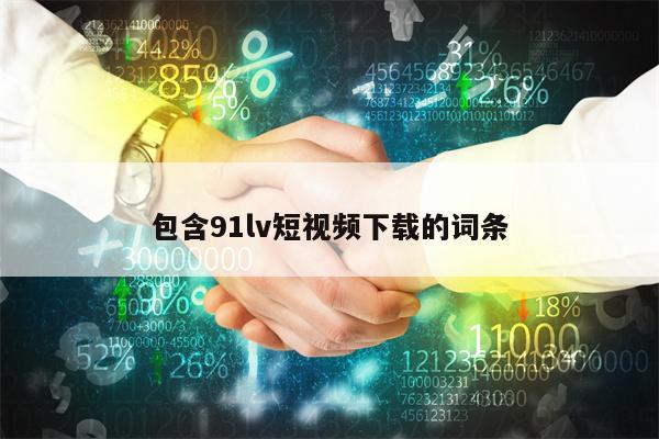 包含91lv短视频下载的词条