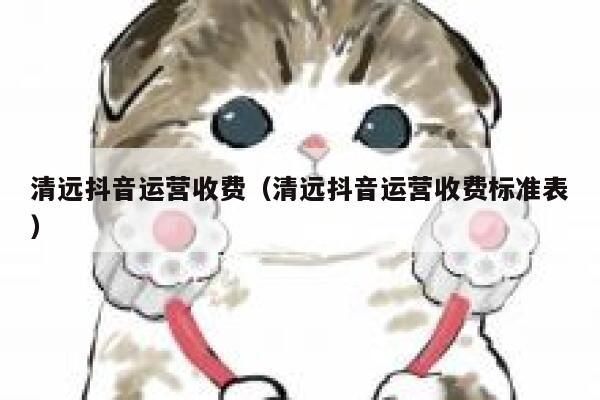 清远抖音运营收费（清远抖音运营收费标准表）