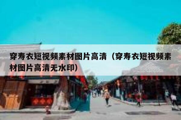 穿寿衣短视频素材图片高清（穿寿衣短视频素材图片高清无水印）