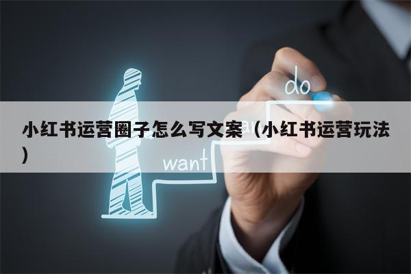 小红书运营圈子怎么写文案（小红书运营玩法）