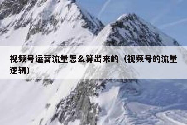 视频号运营流量怎么算出来的（视频号的流量逻辑）