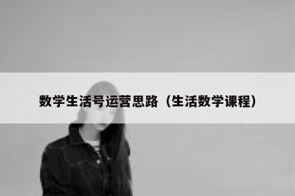 数学生活号运营思路（生活数学课程）