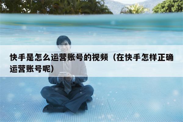 快手是怎么运营账号的视频（在快手怎样正确运营账号呢）