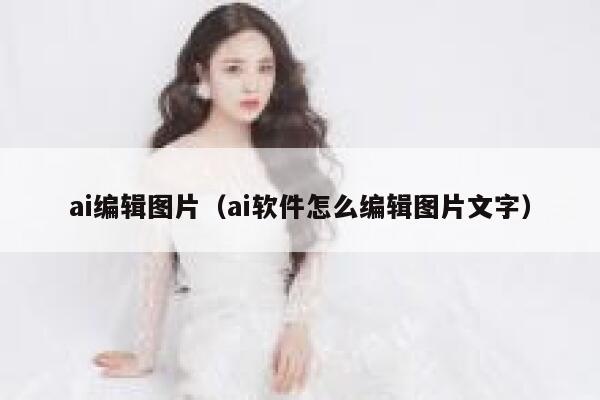 ai编辑图片（ai软件怎么编辑图片文字）
