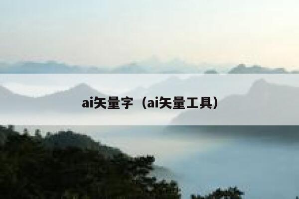 ai矢量字（ai矢量工具）