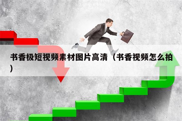 书香极短视频素材图片高清（书香视频怎么拍）