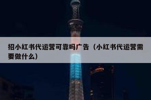 招小红书代运营可靠吗广告（小红书代运营需要做什么）