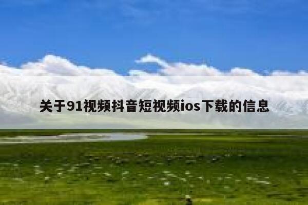 关于91视频抖音短视频ios下载的信息